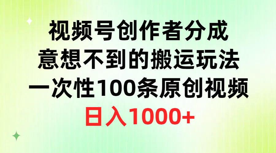 視頻號(hào)創(chuàng)作者分成，意想不到的搬運(yùn)玩法，一次性100條原創(chuàng)視頻，日入1000+