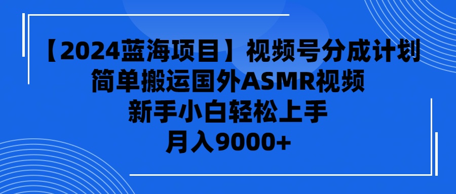 【2024藍(lán)海項(xiàng)目】視頻號(hào)分成計(jì)劃，無(wú)腦搬運(yùn)國(guó)外ASMR視頻，新手小白輕松…