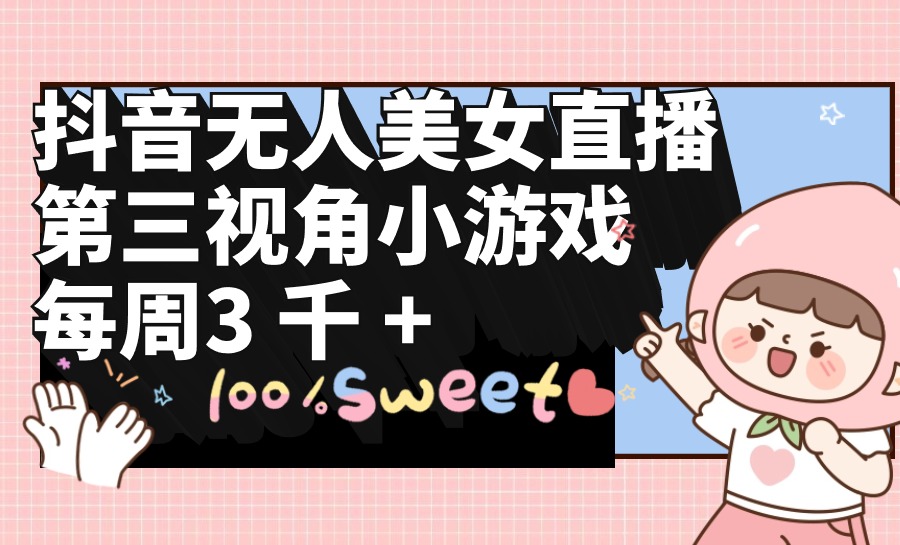 抖音無人美女直播，第三視角小游戲，每周收益3000+