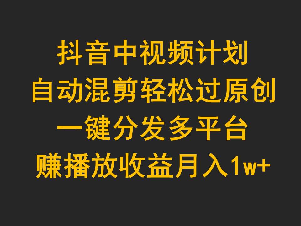 抖音中視頻計劃，自動混剪輕松過原創(chuàng)，一鍵分發(fā)多平臺賺播放收益，月入1w+