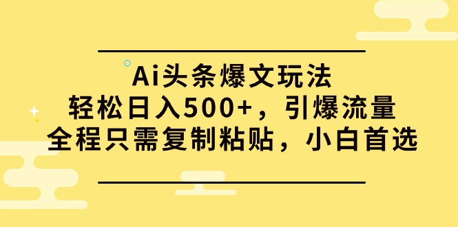 Ai頭條爆文玩法，輕松日入500+，引爆流量全程只需復(fù)制粘貼，小白首選