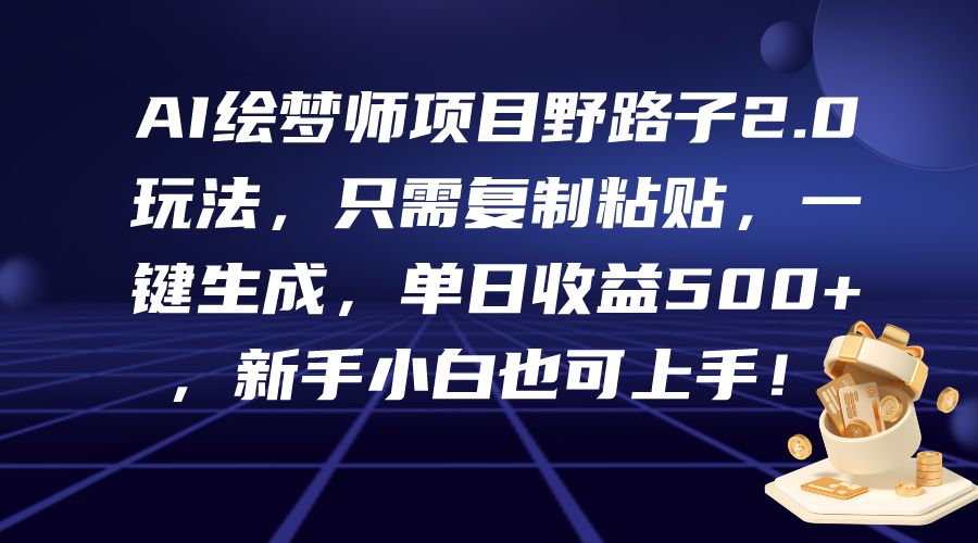 AI繪夢師項目野路子2.0玩法，只需復制粘貼，一鍵生成，單日收益500+，新…