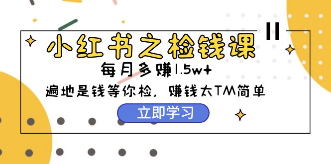小紅書之撿錢課：從0開始實測每月多賺1.5w起步，賺錢真的太簡單了（98節(jié)）