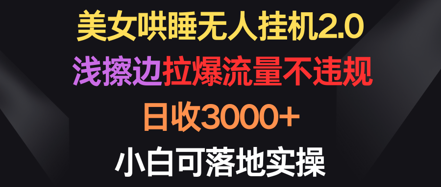 美女哄睡無人掛機2.0，淺擦邊拉爆流量不違規(guī)，日收3000+，小白可落地實操