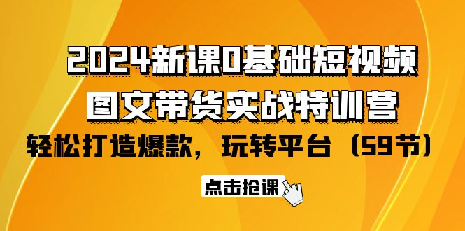 2024新課0基礎(chǔ)短視頻+圖文帶貨實(shí)戰(zhàn)特訓(xùn)營(yíng)：玩轉(zhuǎn)平臺(tái)，輕松打造爆款（59節(jié)）