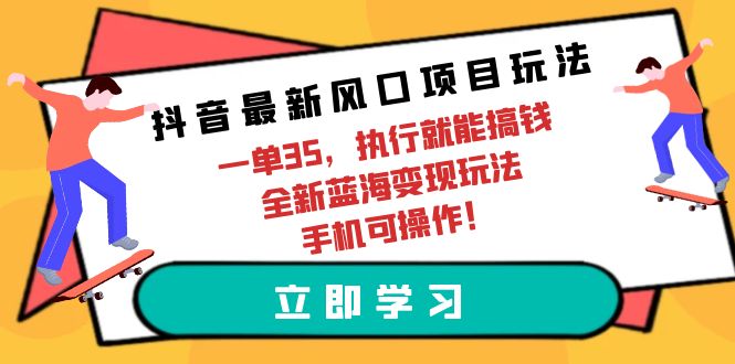 抖音最新風(fēng)口項(xiàng)目玩法，一單35，執(zhí)行就能搞錢 全新藍(lán)海變現(xiàn)玩法 手機(jī)可操作