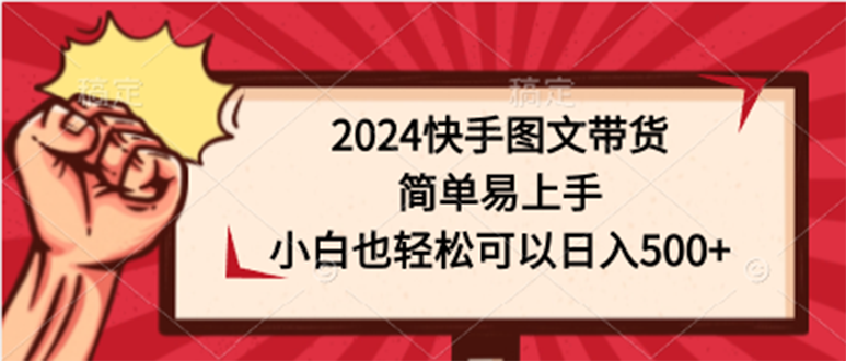 2024快手圖文帶貨，簡單易上手，小白也輕松可以日入500+