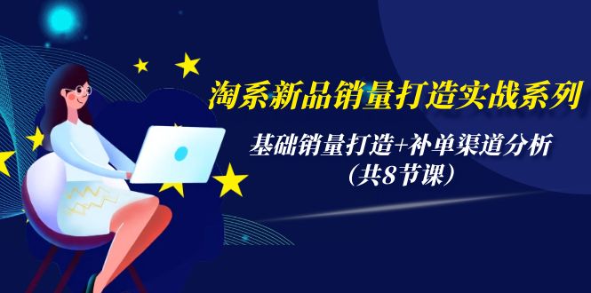 淘系新品銷量打造實戰(zhàn)系列，基礎銷量打造+補單渠道分析（共8節(jié)課）
