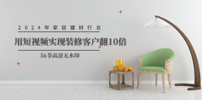 2024年家居建材行業(yè)，用短視頻實(shí)現(xiàn)裝修客戶翻10倍（56節(jié)高清無水?。? />
            </div>
        </div>
    	
        <div   id=