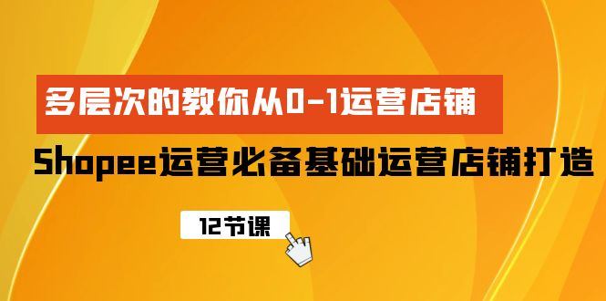 Shopee-運(yùn)營必備基礎(chǔ)運(yùn)營店鋪打造，多層次的教你從0-1運(yùn)營店鋪