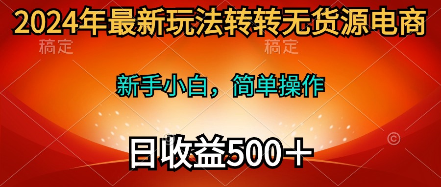 2024年最新玩法轉(zhuǎn)轉(zhuǎn)無貨源電商，新手小白 簡單操作，長期穩(wěn)定 日收入500＋