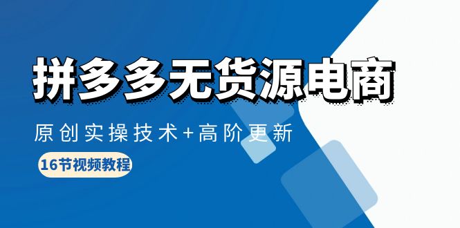 拼多多無貨源電商，原創(chuàng)實(shí)操技術(shù)+高階更新（16節(jié)視頻教程）