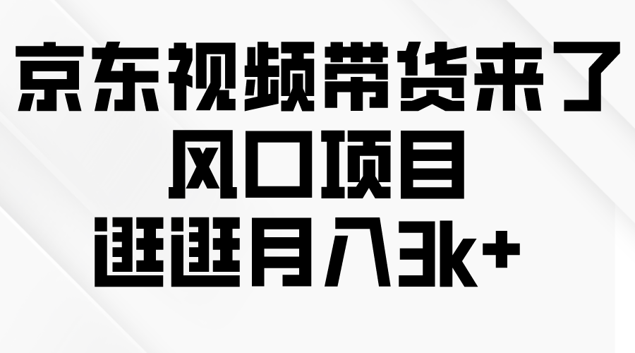 京東短視頻帶貨來了，風(fēng)口項(xiàng)目，逛逛月入3k+