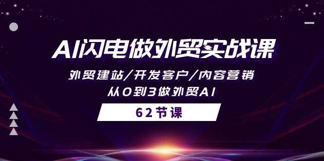 AI閃電做外貿(mào)實(shí)戰(zhàn)課，外貿(mào)建站/開發(fā)客戶/內(nèi)容營銷/從0到3做外貿(mào)AI-62節(jié)