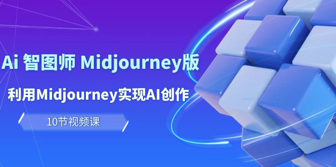 玩賺Ai 智圖師 Midjourney版：利用Midjourney實(shí)現(xiàn)AI創(chuàng)作及變現(xiàn)（10節(jié)課）