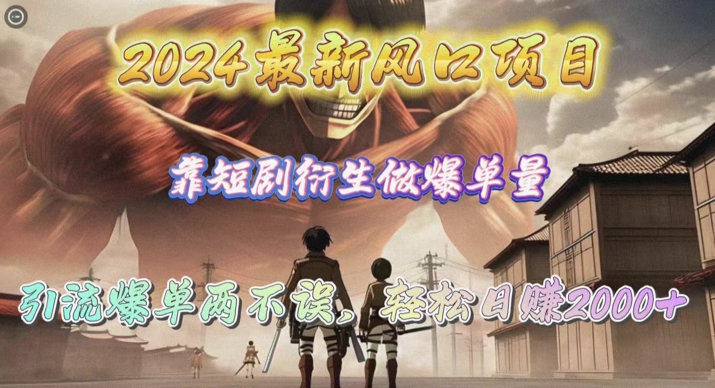 2024最新風(fēng)口項(xiàng)目，靠短劇衍生做爆單量，引流爆單輕松日賺2000+