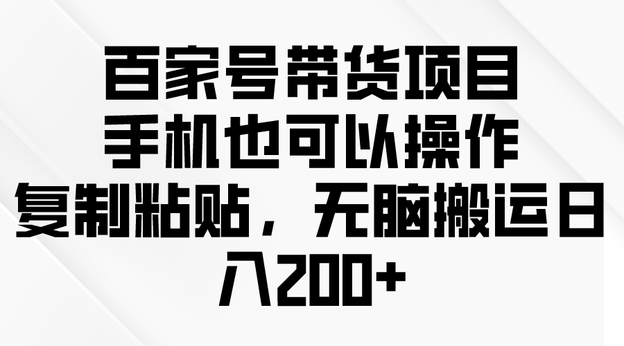 百家號帶貨項(xiàng)目，手機(jī)也可以操作，復(fù)制粘貼，無腦搬運(yùn)日入200+