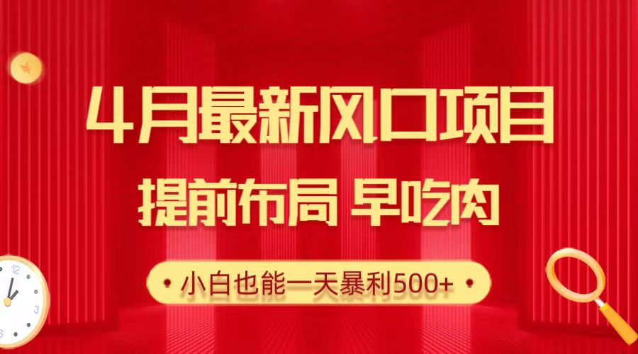 24.4月最新風(fēng)口項目，提前布局早吃肉，小白也能一天暴利500+