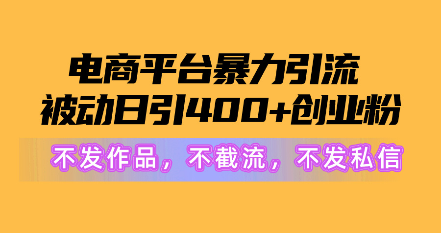 電商平臺(tái)暴力引流,被動(dòng)日引400+創(chuàng)業(yè)粉不發(fā)作品，不截流，不發(fā)私信