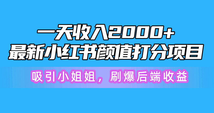 一天收入2000+，最新小紅書(shū)顏值打分項(xiàng)目，吸引小姐姐，刷爆后端收益