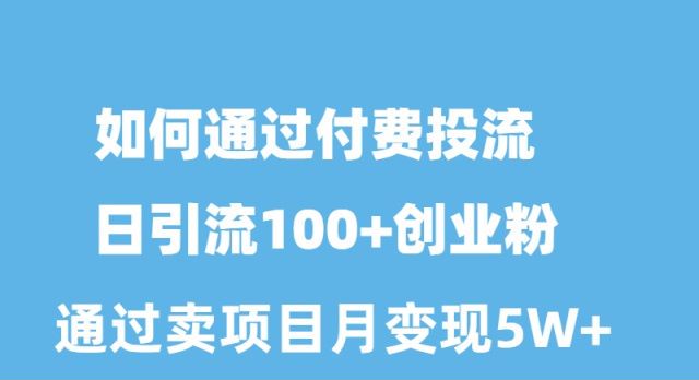 如何通過付費(fèi)投流日引流100+創(chuàng)業(yè)粉月變現(xiàn)5W+
