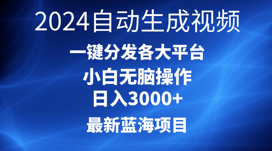 2024最新藍(lán)海項目AI一鍵生成爆款視頻分發(fā)各大平臺輕松日入3000+，小白…