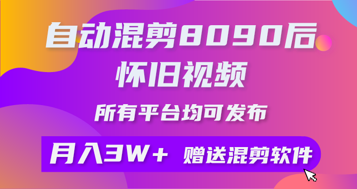 自動混剪8090后懷舊視頻，所有平臺均可發(fā)布，矩陣操作月入3W+附工具+素材