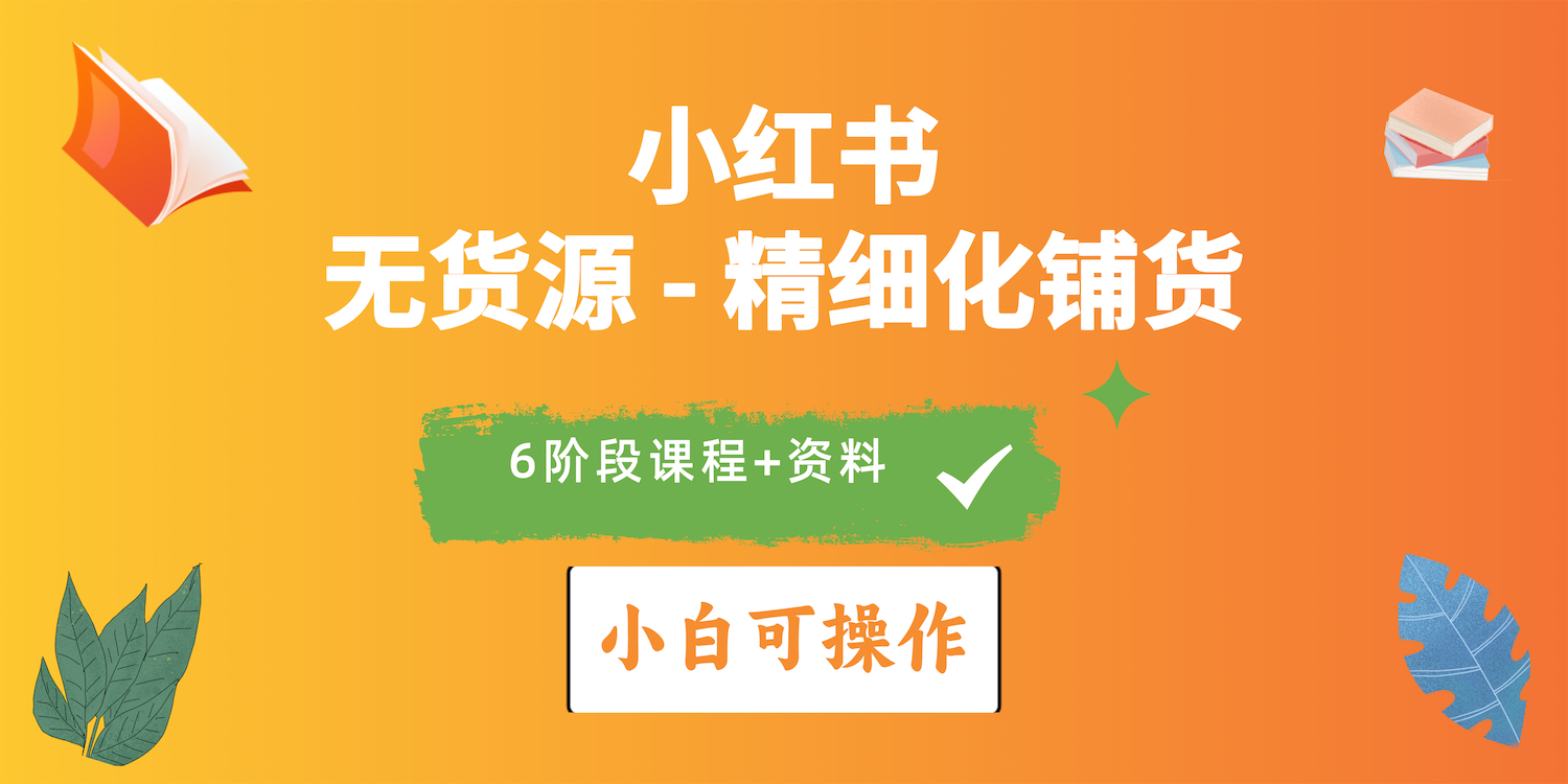 2024小紅書電商風(fēng)口正盛，全優(yōu)質(zhì)課程、適合小白（無貨源）精細(xì)化鋪貨實(shí)戰(zhàn)