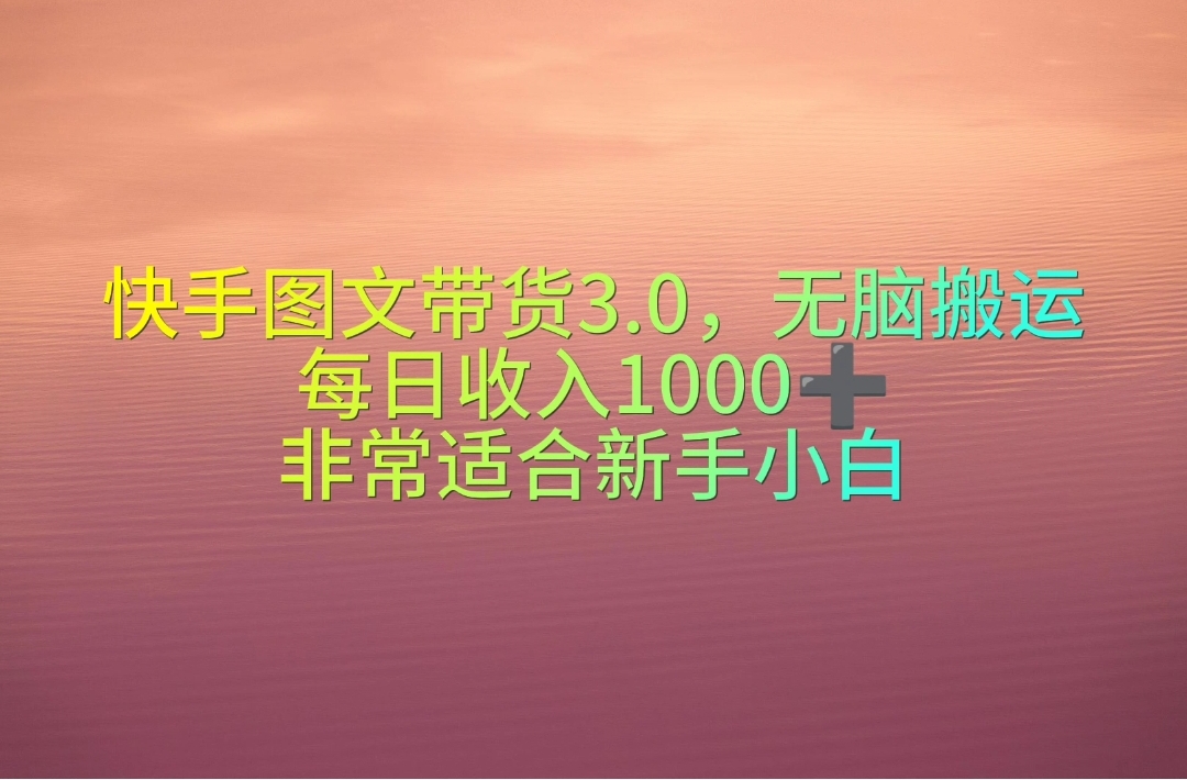 快手圖文帶貨3.0，無腦搬運(yùn)，每日收入1000＋，非常適合新手小白