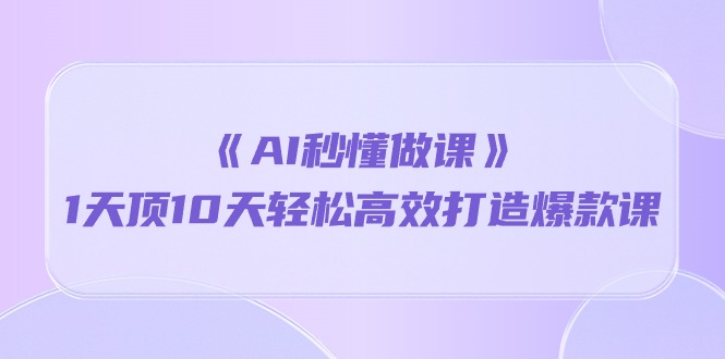 《AI秒 懂做課》1天頂10天輕松高效打造爆款課（13節(jié)課）