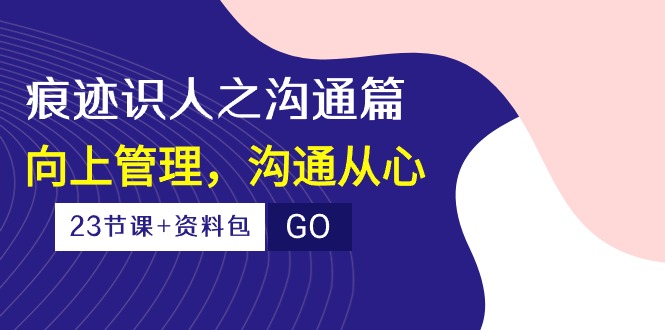 痕跡 識(shí)人之溝通篇，向上管理，溝通從心（23節(jié)課+資料包）