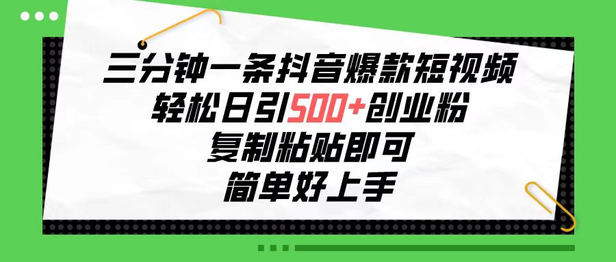 三分鐘一條抖音爆款短視頻，輕松日引500+創(chuàng)業(yè)粉，復(fù)制粘貼即可，簡單好…