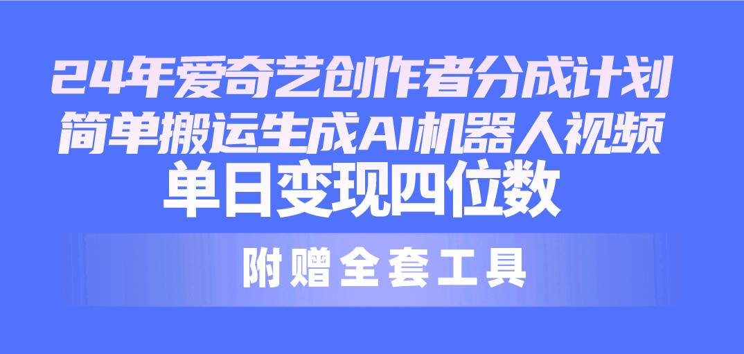 24最新愛奇藝創(chuàng)作者分成計(jì)劃，簡(jiǎn)單搬運(yùn)生成AI機(jī)器人視頻，單日變現(xiàn)四位數(shù)