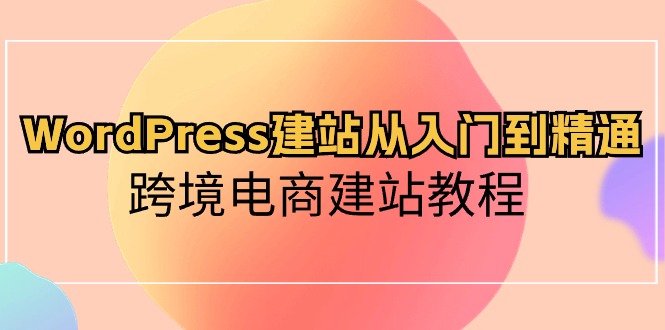WordPress建站從入門到精通，跨境電商建站教程