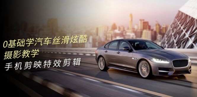 0基礎(chǔ)學(xué)汽車 絲滑炫酷攝影教學(xué)，手機(jī)剪映特效剪輯（66節(jié)也就是）