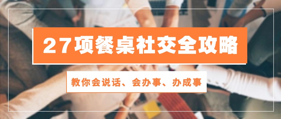 27項 餐桌社交全攻略：教你會說話、會辦事、辦成事（28節(jié)課）