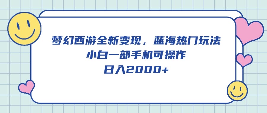 夢幻西游全新變現(xiàn)，藍(lán)海熱門玩法，小白一部手機(jī)可操作，日入2000+