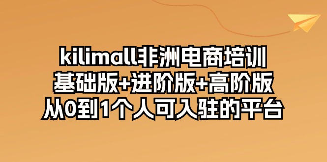 kilimall非洲電商培訓(xùn)，基礎(chǔ)版+進(jìn)階版+高階版 從0-1個(gè)人可入駐的平臺(tái)-12節(jié)