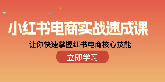 小紅書電商實戰(zhàn)速成課，讓你快速掌握紅書電商核心技能（28課）