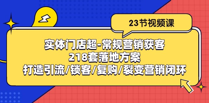 實體門店超-常規(guī)營銷獲客：218套落地方案/打造引流/鎖客/復(fù)購/裂變營銷