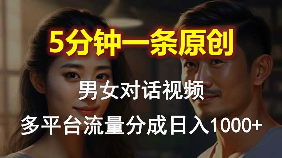 男女對(duì)話，5分鐘1條原創(chuàng)視頻，多平臺(tái)流量分成，日入1000+