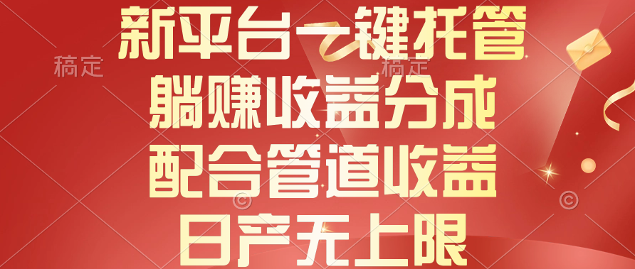新平臺(tái)一鍵托管，躺賺收益分成，配合管道收益，日產(chǎn)無上限