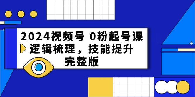2024視頻號(hào) 0粉起號(hào)課，邏輯梳理，技能提升，完整版
