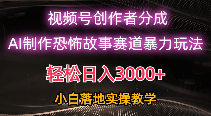 日入3000+，視頻號(hào)AI恐怖故事賽道暴力玩法，輕松過原創(chuàng)，小白也能輕松上手