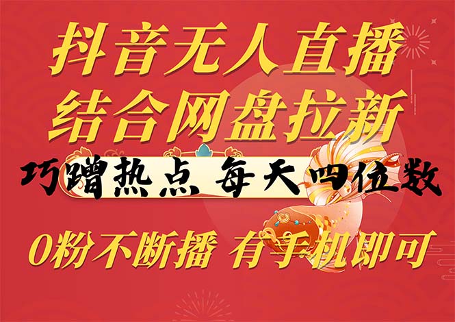 抖音無人直播，結(jié)合網(wǎng)盤拉新，巧蹭熱點，每天四位數(shù)，0粉不斷播，有手…