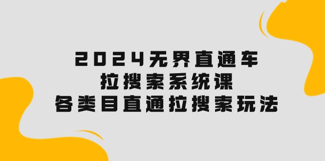 2024無界直通車·拉搜索系統(tǒng)課：各類目直通車 拉搜索玩法！