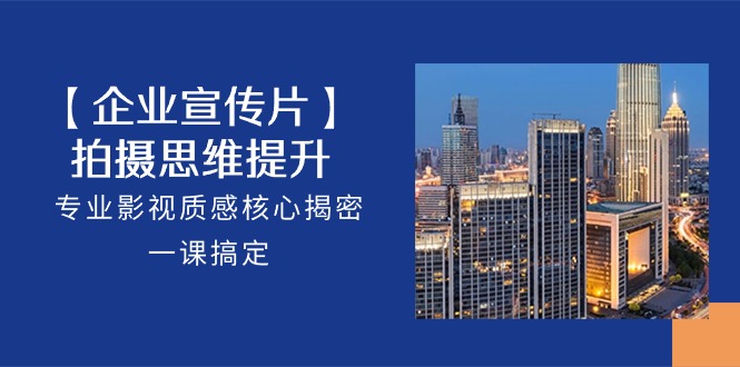 【企業(yè)-宣傳片】拍攝 思維提升，專業(yè)影視質(zhì)感核心揭密，一課搞定（18節(jié)）
