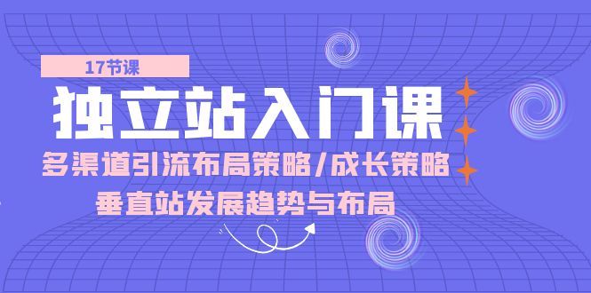 獨(dú)立站 入門課：多渠道 引流布局策略/成長(zhǎng)策略/垂直站發(fā)展趨勢(shì)與布局