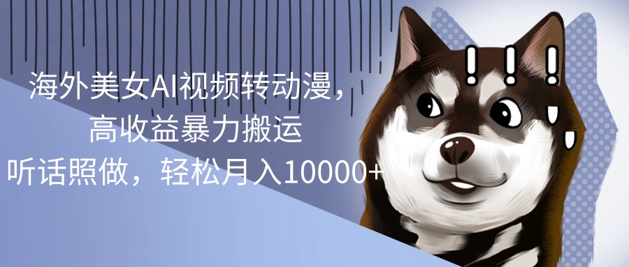海外美女AI視頻轉(zhuǎn)動(dòng)漫，高收益暴力搬運(yùn)，聽(tīng)話照做，輕松月入10000+
