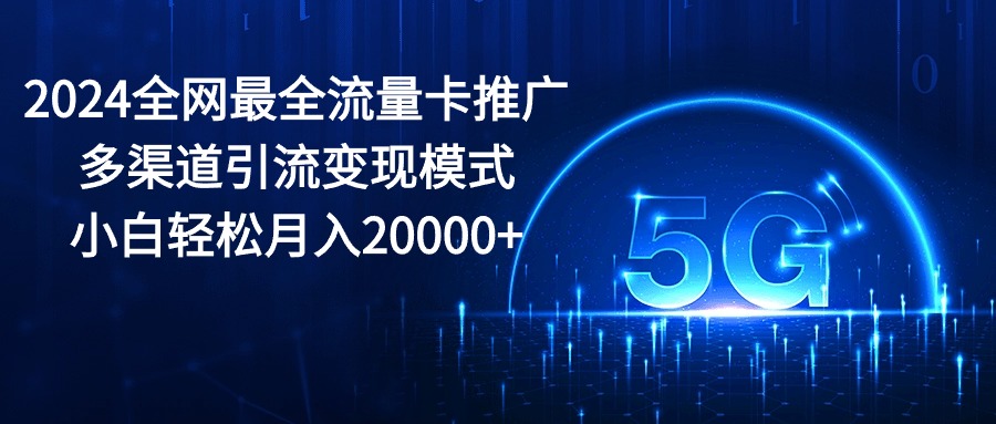 2024全網(wǎng)最全流量卡推廣多渠道引流變現(xiàn)模式，小白輕松月入20000+